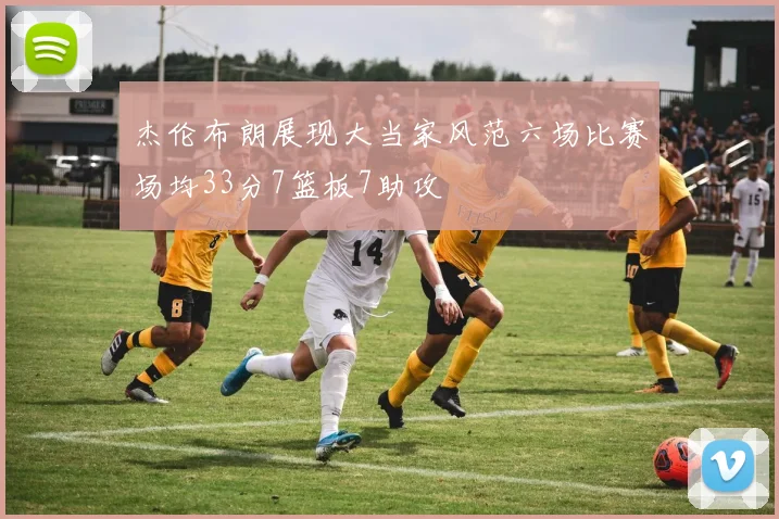 杰伦布朗展现大当家风范六场比赛场均33分7篮板7助攻