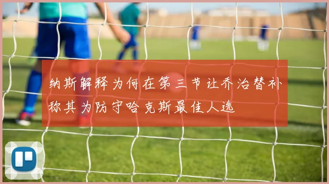 纳斯解释为何在第三节让乔治替补称其为防守哈克斯最佳人选