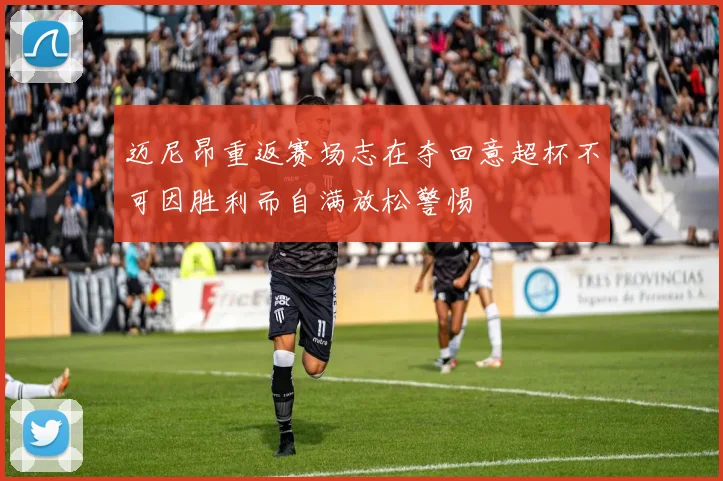 迈尼昂重返赛场志在夺回意超杯不可因胜利而自满放松警惕