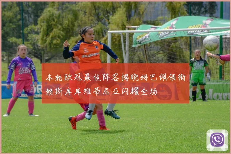 本轮欧冠最佳阵容揭晓姆巴佩领衔赖斯库库维蒂尼亚闪耀全场