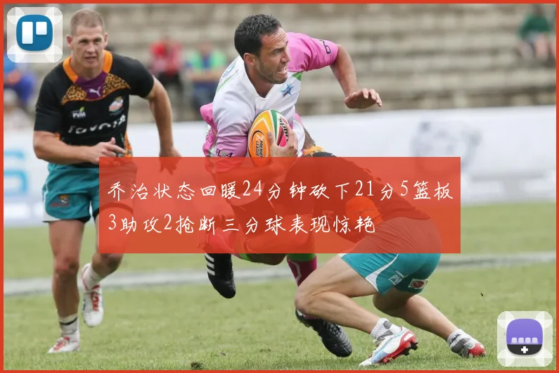 乔治状态回暖24分钟砍下21分5篮板3助攻2抢断三分球表现惊艳