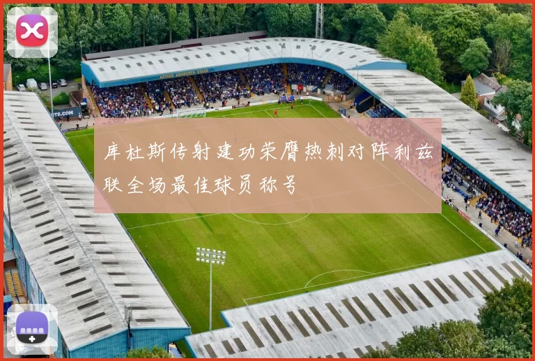 库杜斯传射建功荣膺热刺对阵利兹联全场最佳球员称号