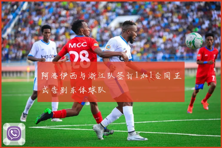 阿洛伊西与浙江队签订1加1合同正式告别东体球队