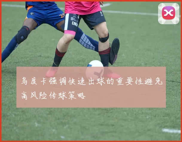 乌度卡强调快速出球的重要性避免高风险传球策略