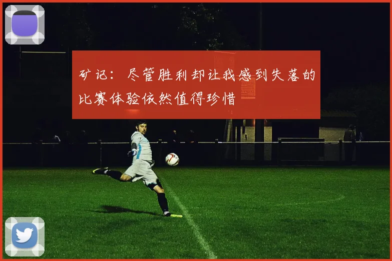矿记：尽管胜利却让我感到失落的比赛体验依然值得珍惜