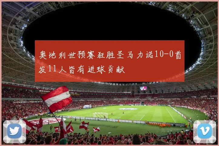 奥地利世预赛狂胜圣马力诺10-0首发11人皆有进球贡献